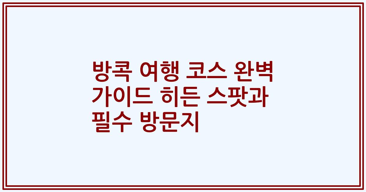방콕 여행 코스 완벽 가이드 히든 스팟과 필수 방문지