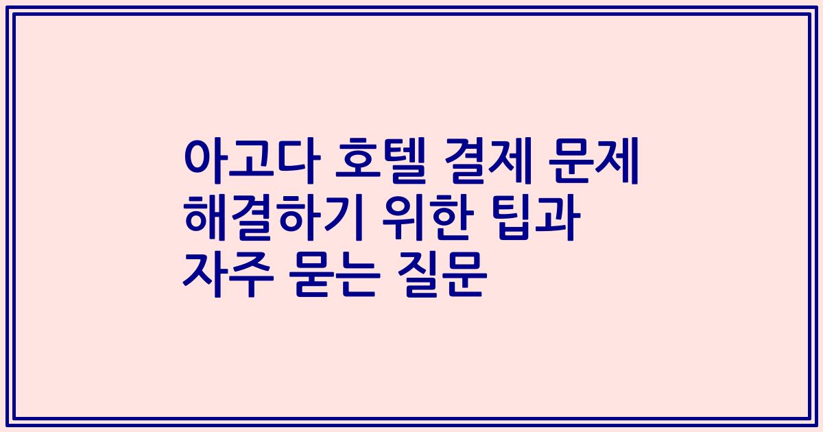 아고다 호텔 결제 문제 해결하기 위한 팁과 자주 묻는 질문