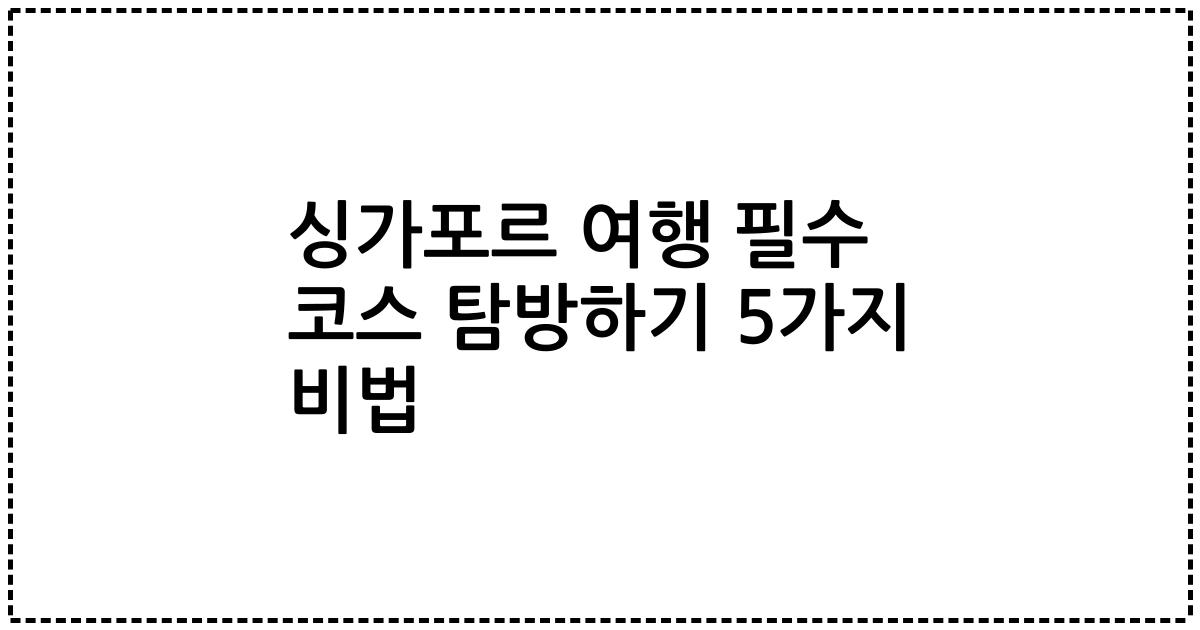 싱가포르 여행 필수 코스 탐방하기 5가지 비법