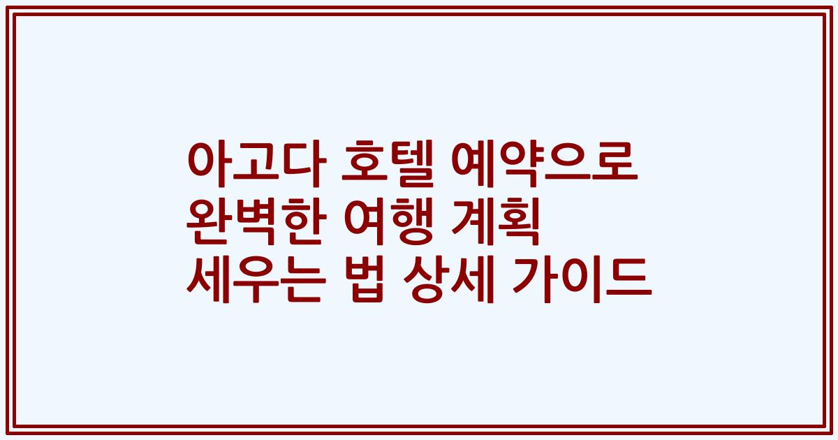 아고다 호텔 예약으로 완벽한 여행 계획 세우는 법 상세 가이드