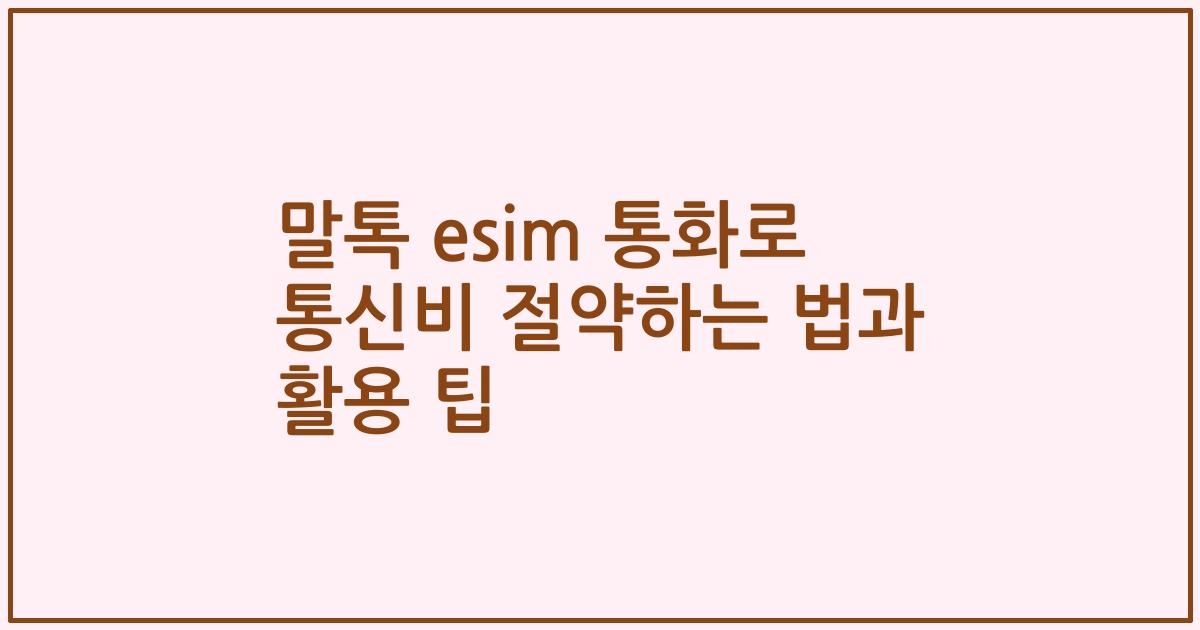 말톡 esim 통화로 통신비 절약하는 법과 활용 팁