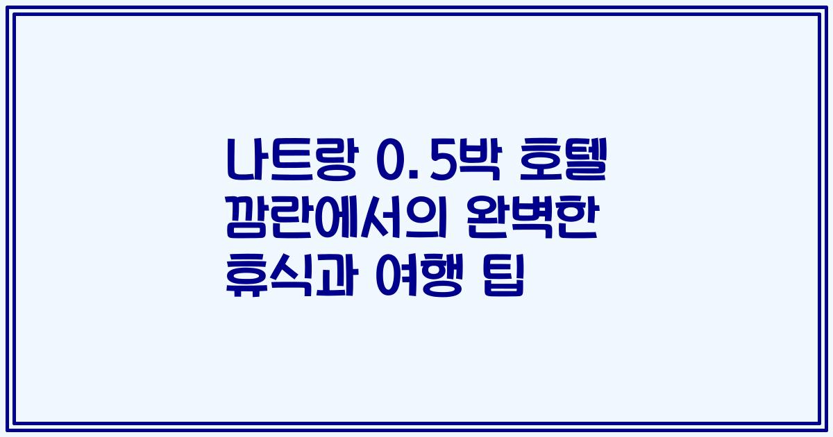 나트랑 0.5박 호텔 깜란에서의 완벽한 휴식과 여행 팁