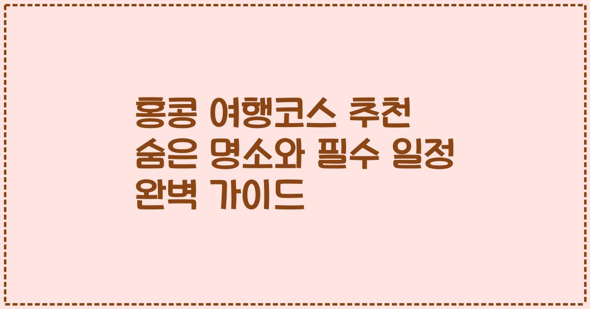 홍콩 여행코스 추천 숨은 명소와 필수 일정 완벽 가이드