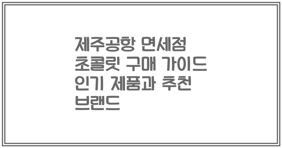 제주공항 면세점 초콜릿 구매 가이드 인기 제품과 추천 브랜드
