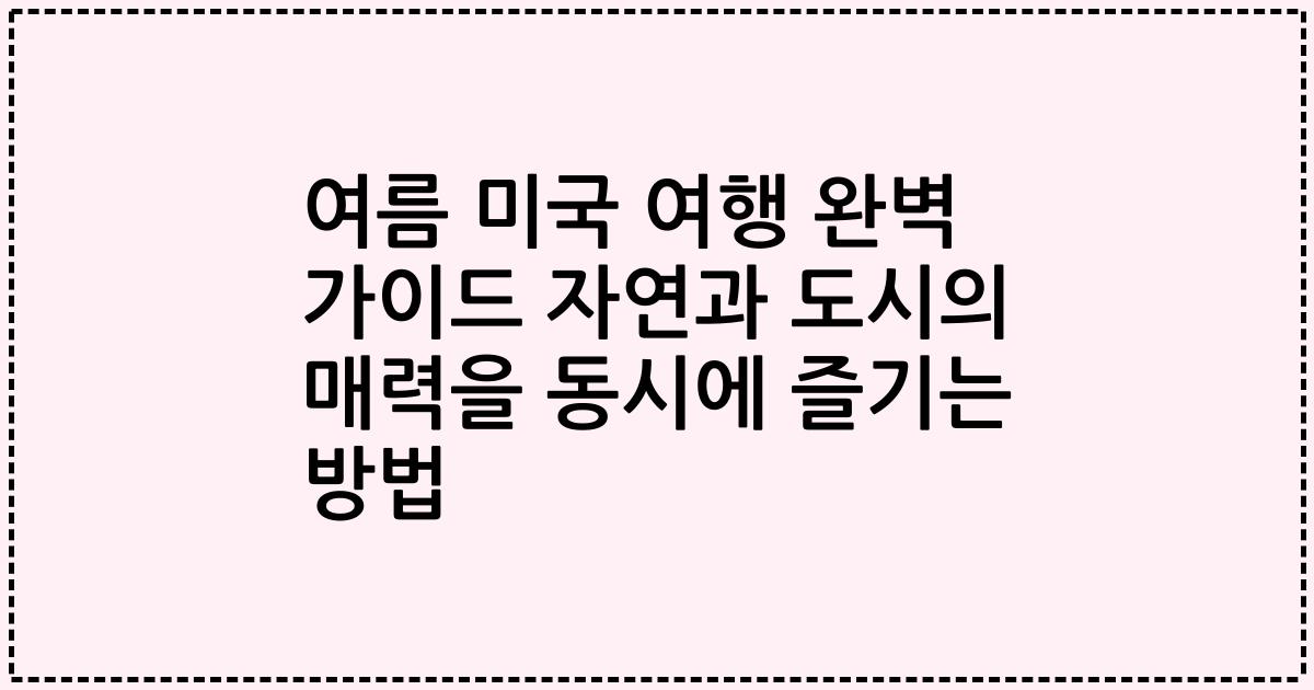 여름 미국 여행 완벽 가이드 자연과 도시의 매력을 동시에 즐기는 방법