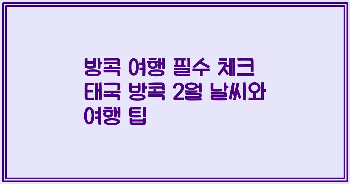 방콕 여행 필수 체크 태국 방콕 2월 날씨와 여행 팁