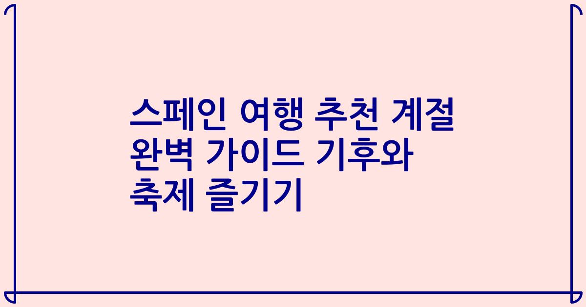 스페인 여행 추천 계절 완벽 가이드 기후와 축제 즐기기