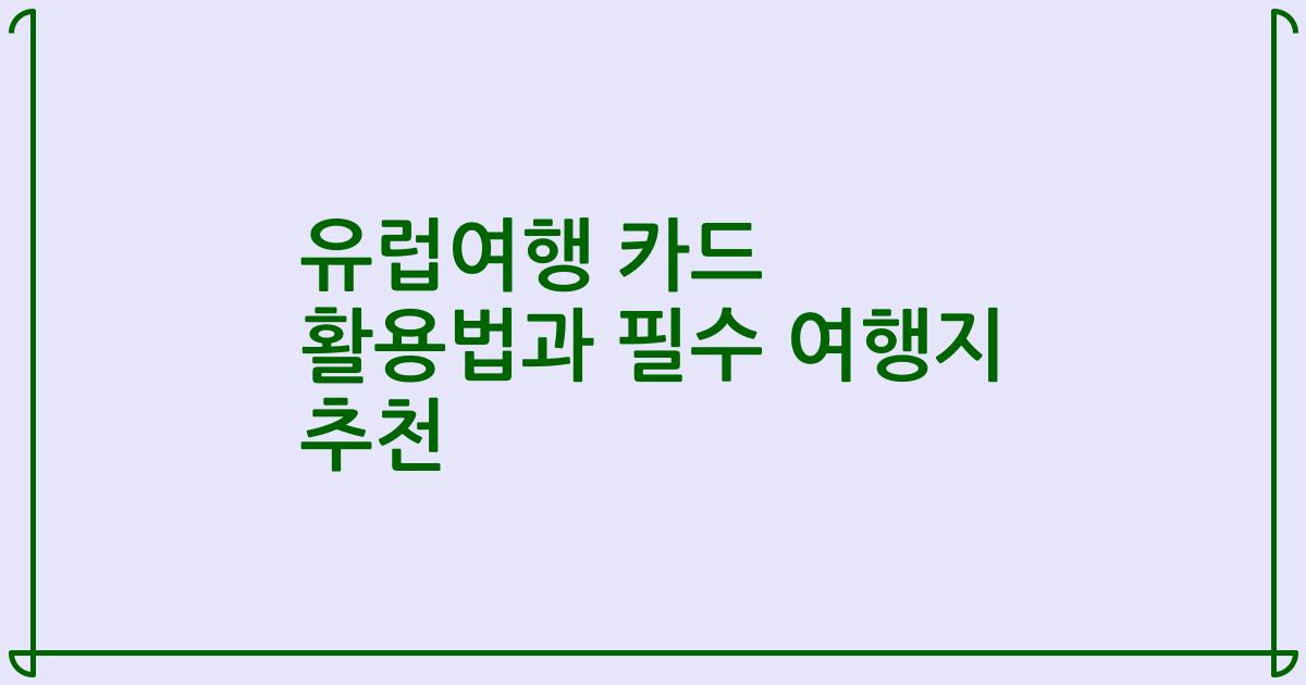 유럽여행 카드 활용법과 필수 여행지 추천