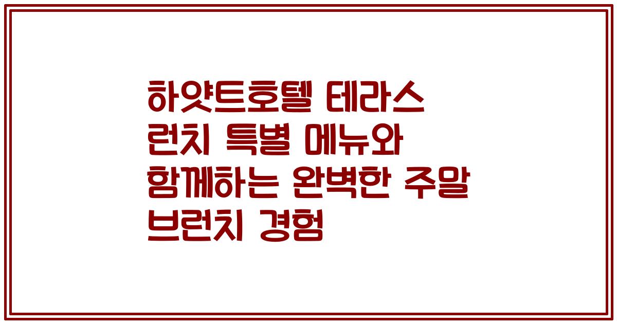 하얏트호텔 테라스 런치 특별 메뉴와 함께하는 완벽한 주말 브런치 경험