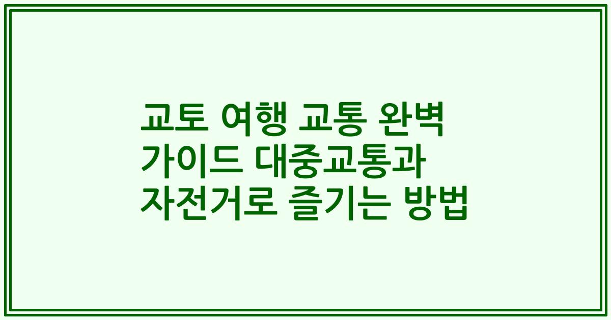 교토 여행 교통 완벽 가이드 대중교통과 자전거로 즐기는 방법