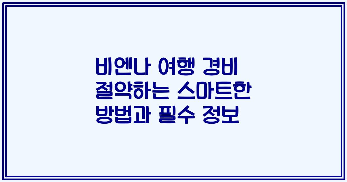 비엔나 여행 경비 절약하는 스마트한 방법과 필수 정보
