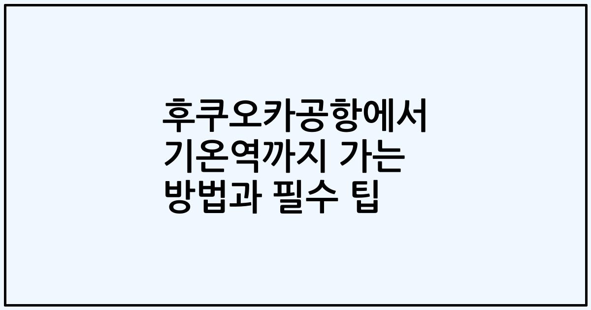 후쿠오카공항에서 기온역까지 가는 방법과 필수 팁
