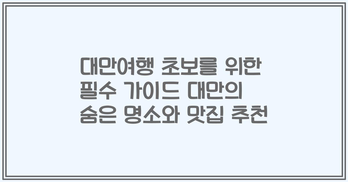 대만여행 초보를 위한 필수 가이드 대만의 숨은 명소와 맛집 추천