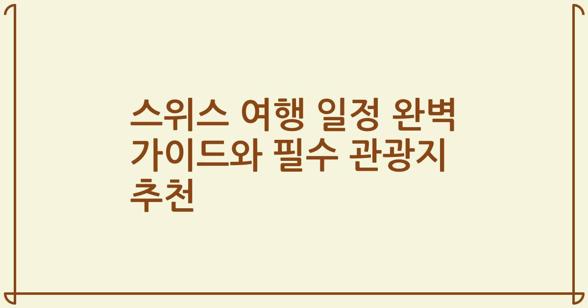 스위스 여행 일정 완벽 가이드와 필수 관광지 추천
