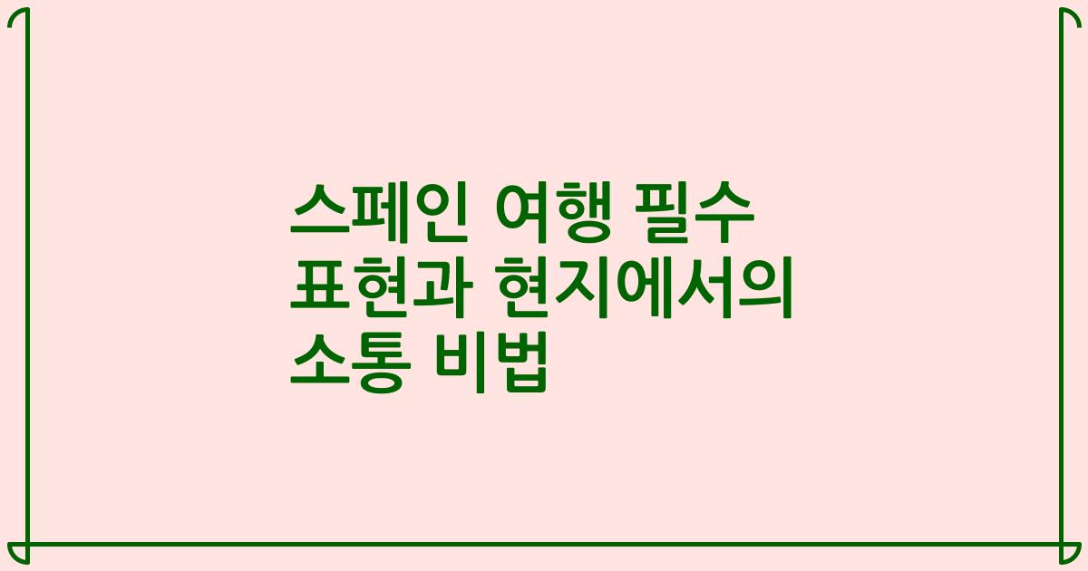 스페인 여행 필수 표현과 현지에서의 소통 비법