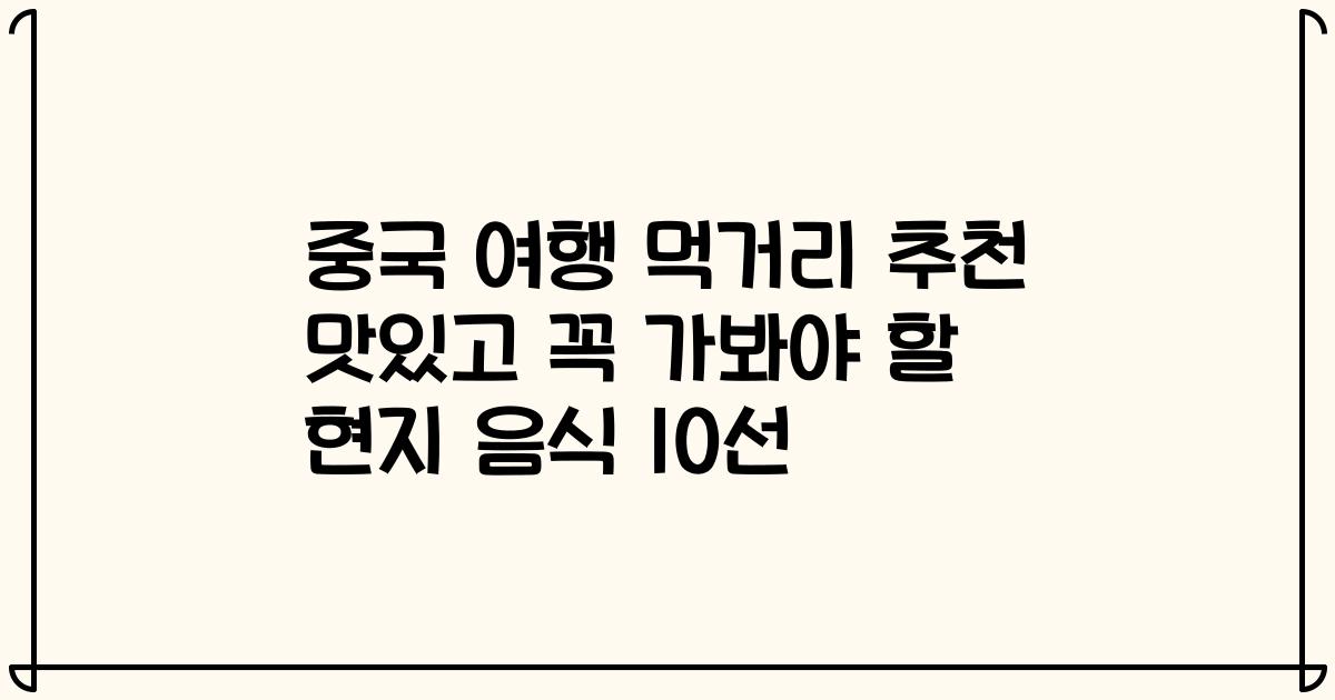 중국 여행 먹거리 추천 맛있고 꼭 가봐야 할 현지 음식 10선