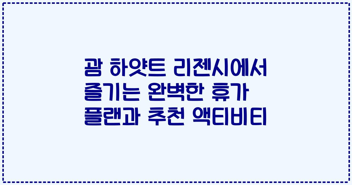 괌 하얏트 리젠시에서 즐기는 완벽한 휴가 플랜과 추천 액티비티