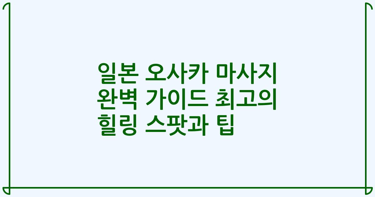 일본 오사카 마사지 완벽 가이드 최고의 힐링 스팟과 팁