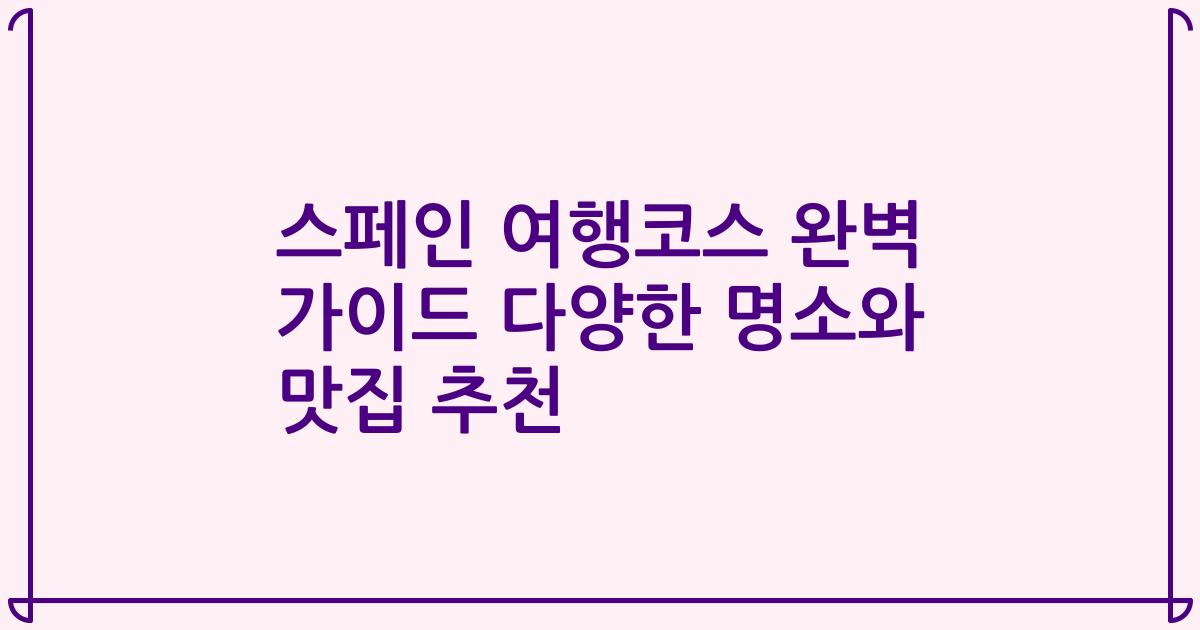 스페인 여행코스 완벽 가이드 다양한 명소와 맛집 추천