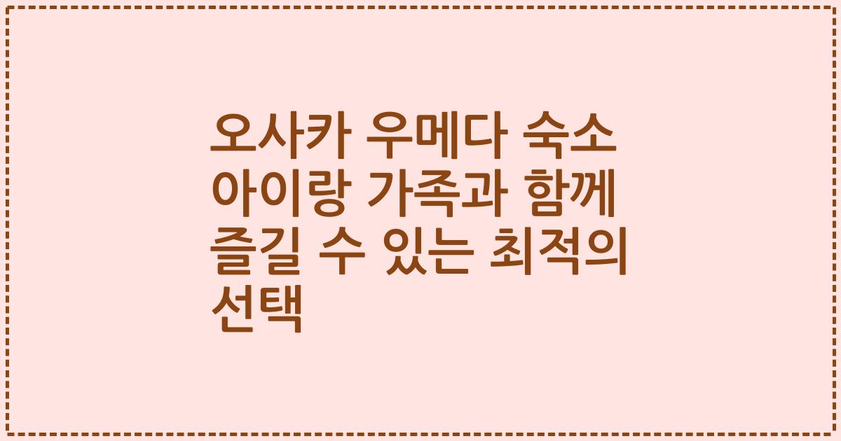 오사카 우메다 숙소 아이랑 가족과 함께 즐길 수 있는 최적의 선택