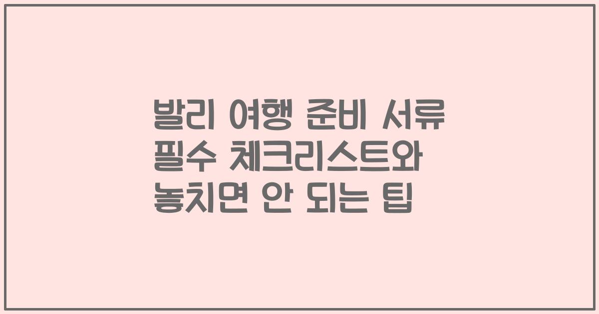 발리 여행 준비 서류 필수 체크리스트와 놓치면 안 되는 팁