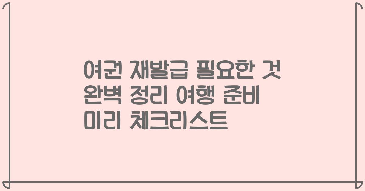 여권 재발급 필요한 것 완벽 정리 여행 준비 미리 체크리스트