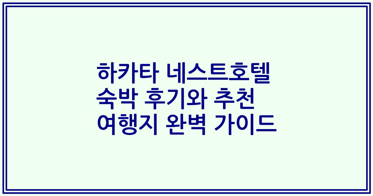 하카타 네스트호텔 숙박 후기와 추천 여행지 완벽 가이드