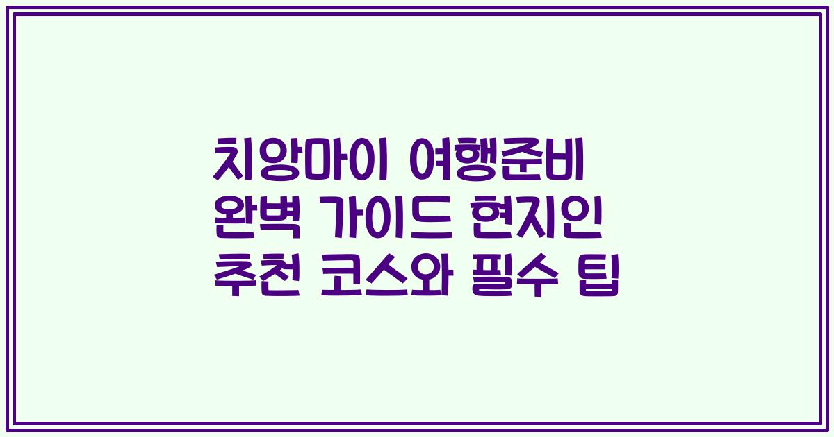 치앙마이 여행준비 완벽 가이드 현지인 추천 코스와 필수 팁