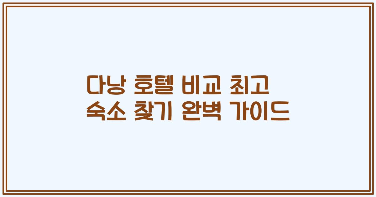 다낭 호텔 비교 최고 숙소 찾기 완벽 가이드