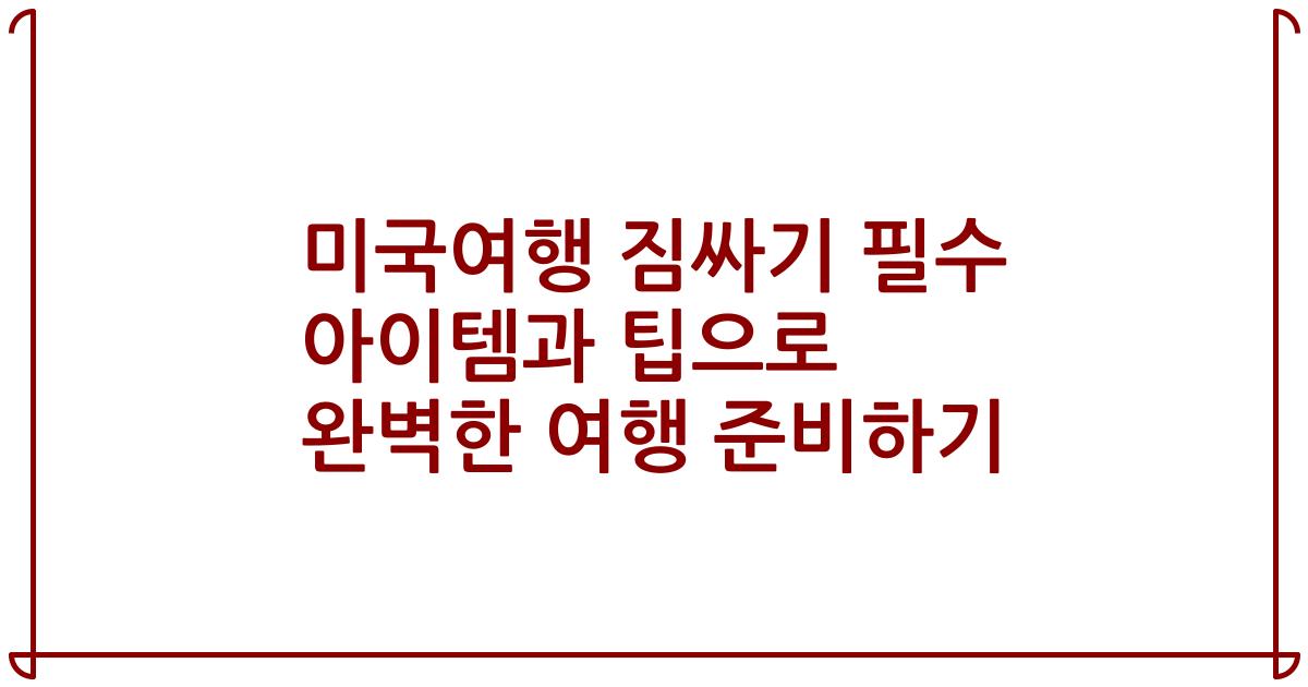 미국여행 짐싸기 필수 아이템과 팁으로 완벽한 여행 준비하기