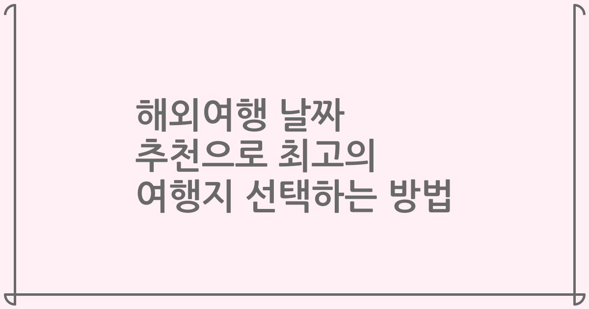 해외여행 날짜 추천으로 최고의 여행지 선택하는 방법