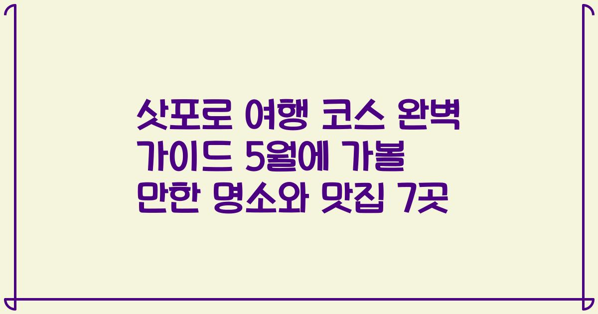삿포로 여행 코스 완벽 가이드 5월에 가볼 만한 명소와 맛집 7곳
