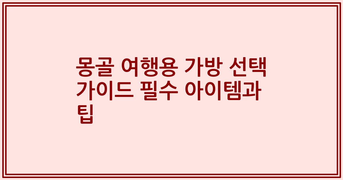 몽골 여행용 가방 선택 가이드 필수 아이템과 팁