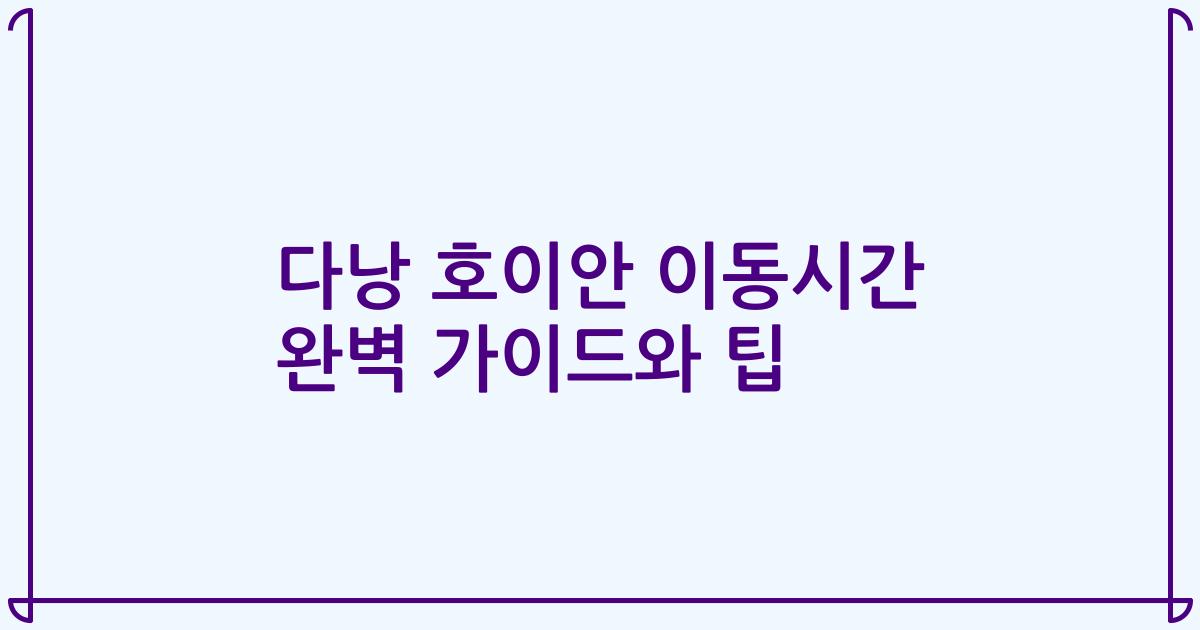 다낭 호이안 이동시간 완벽 가이드와 팁