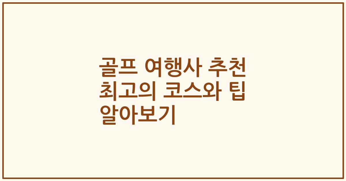 골프 여행사 추천 최고의 코스와 팁 알아보기