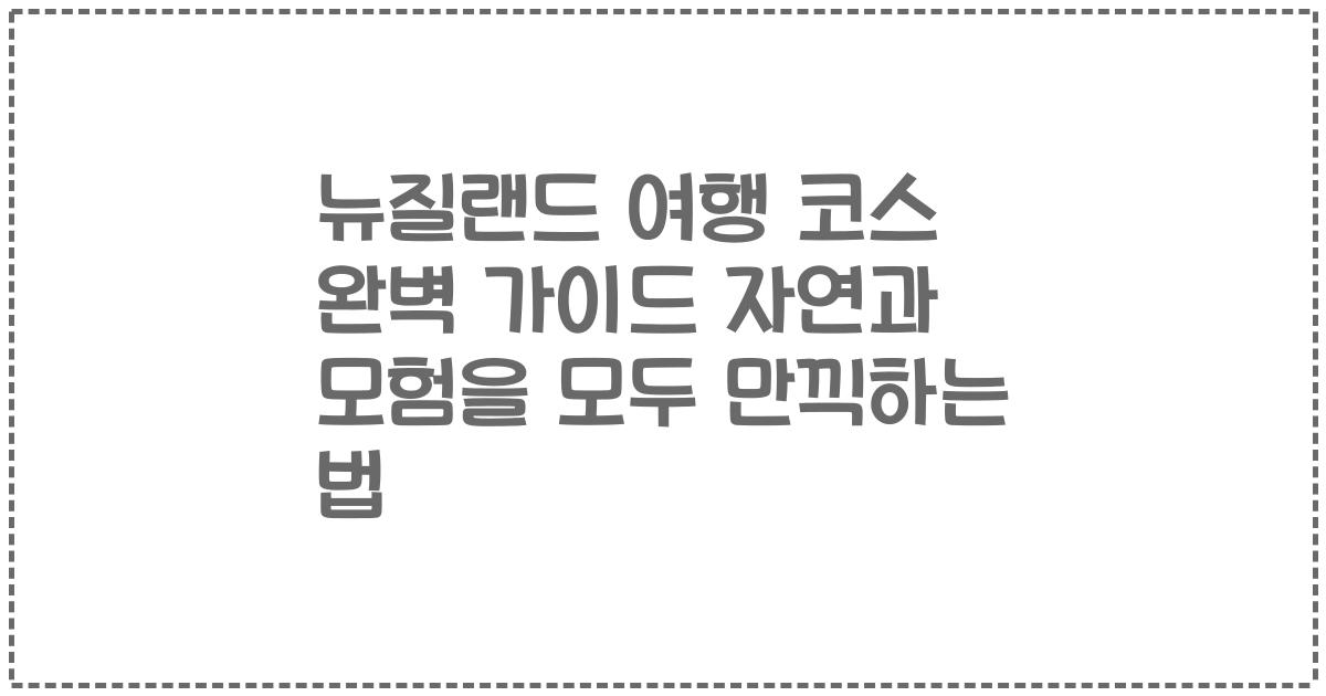 뉴질랜드 여행 코스 완벽 가이드 자연과 모험을 모두 만끽하는 법