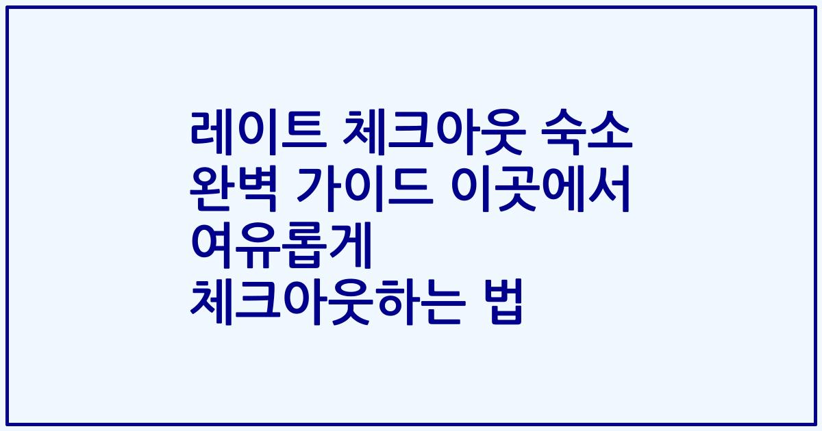 레이트 체크아웃 숙소 완벽 가이드 이곳에서 여유롭게 체크아웃하는 법