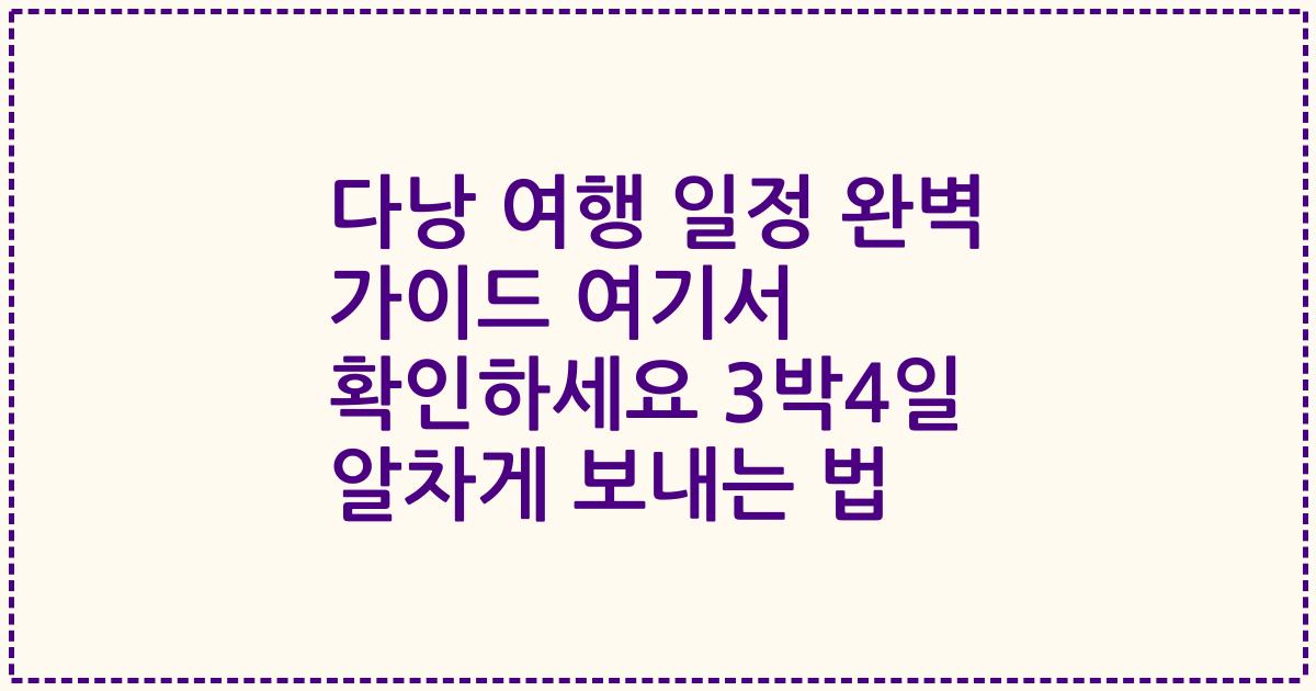 다낭 여행 일정 완벽 가이드 여기서 확인하세요 3박4일 알차게 보내는 법