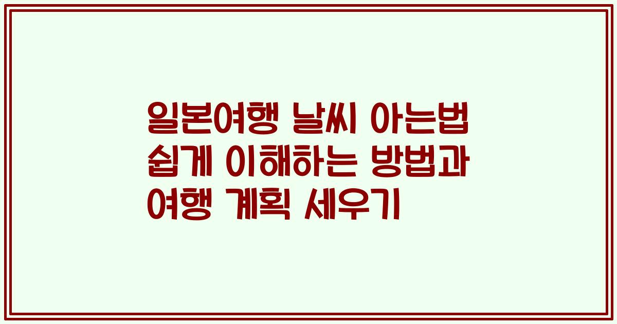 일본여행 날씨 아는법 쉽게 이해하는 방법과 여행 계획 세우기