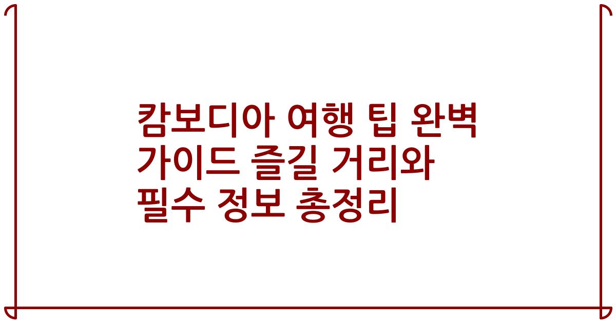 캄보디아 여행 팁 완벽 가이드 즐길 거리와 필수 정보 총정리