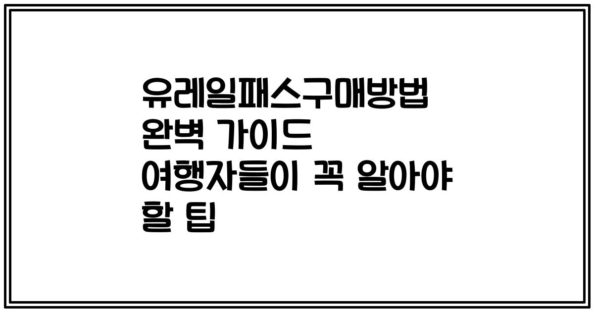 유레일패스구매방법 완벽 가이드 여행자들이 꼭 알아야 할 팁