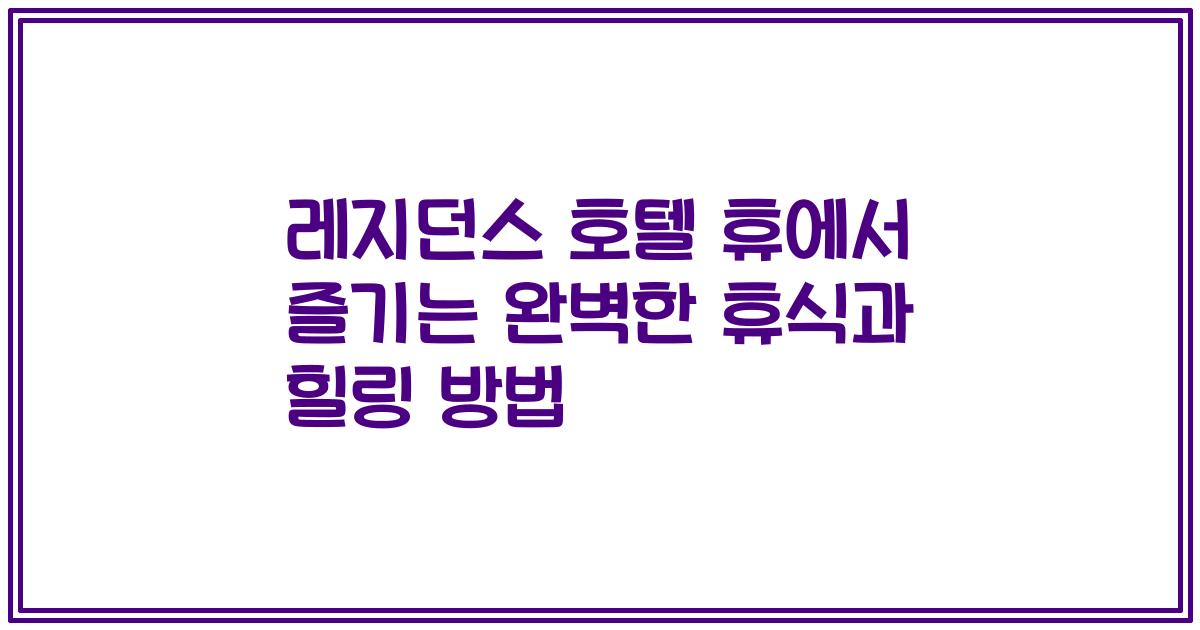 레지던스 호텔 휴에서 즐기는 완벽한 휴식과 힐링 방법