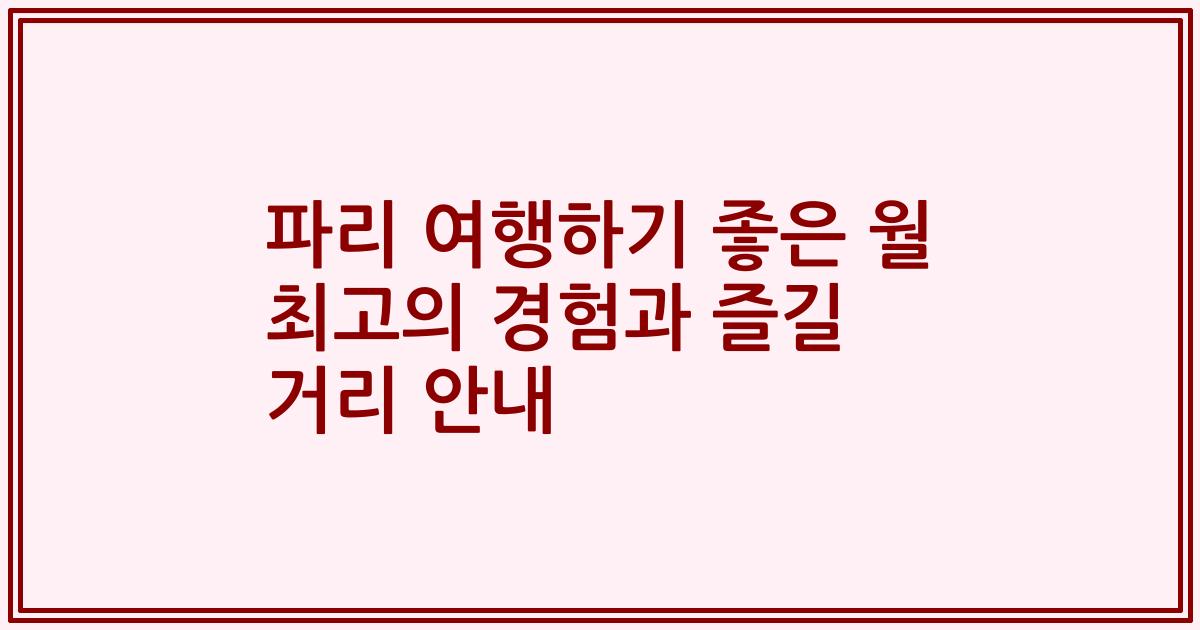 파리 여행하기 좋은 월 최고의 경험과 즐길 거리 안내