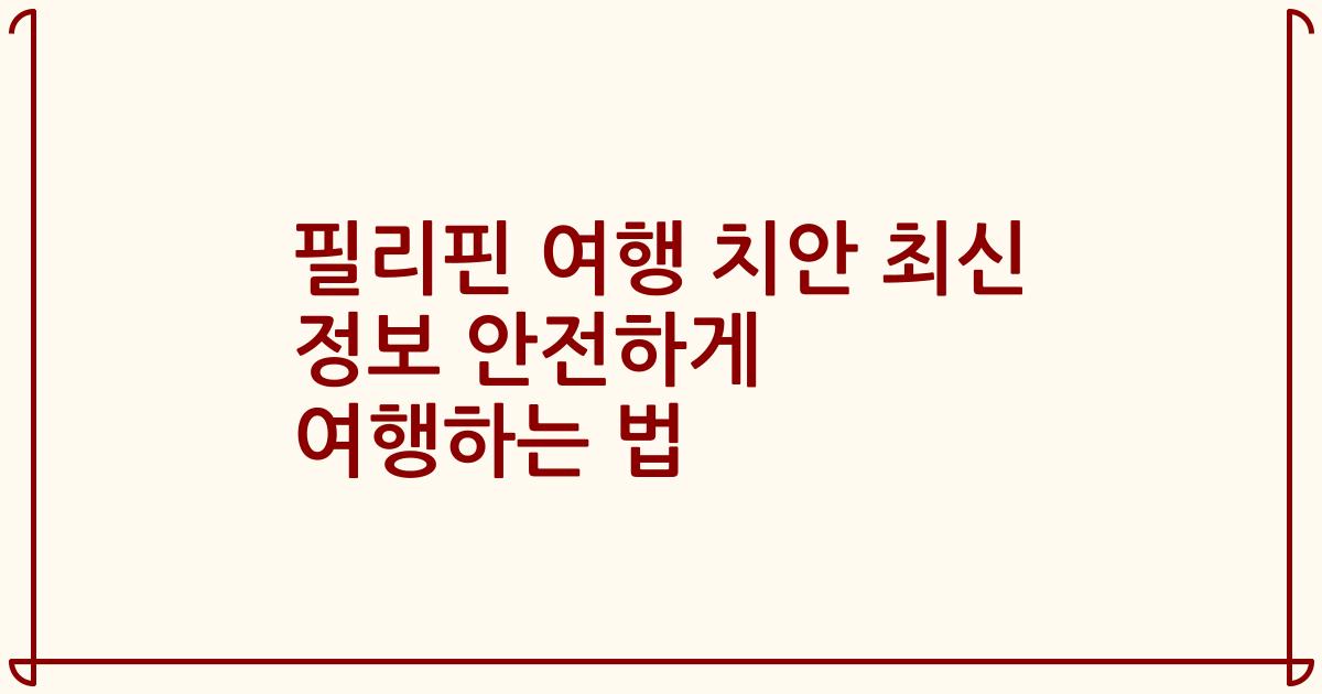 필리핀 여행 치안 최신 정보 안전하게 여행하는 법