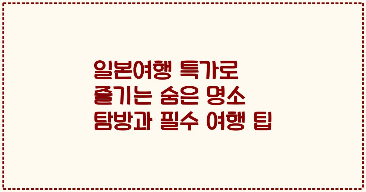 일본여행 특가로 즐기는 숨은 명소 탐방과 필수 여행 팁