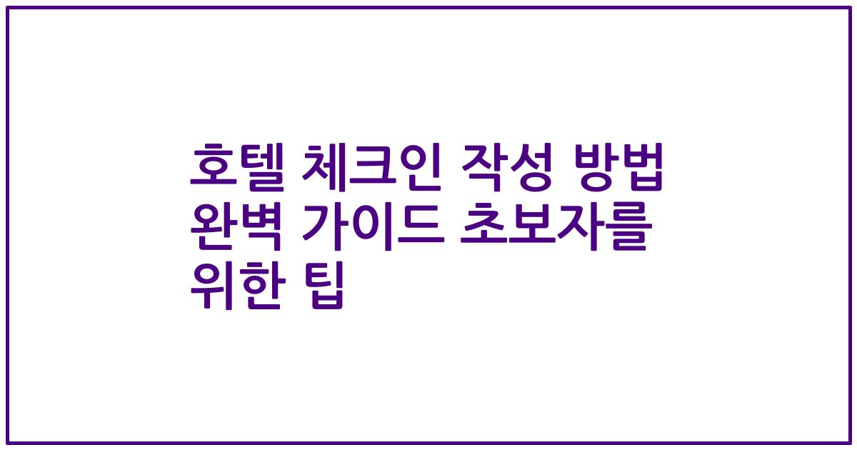 호텔 체크인 작성 방법 완벽 가이드 초보자를 위한 팁