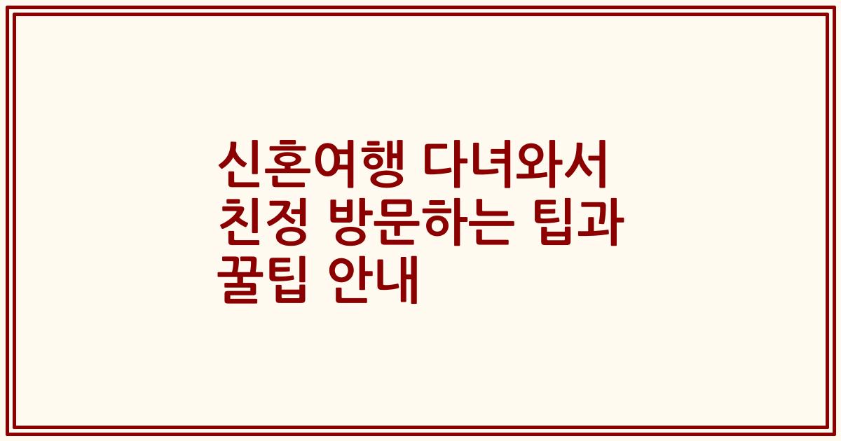신혼여행 다녀와서 친정 방문하는 팁과 꿀팁 안내