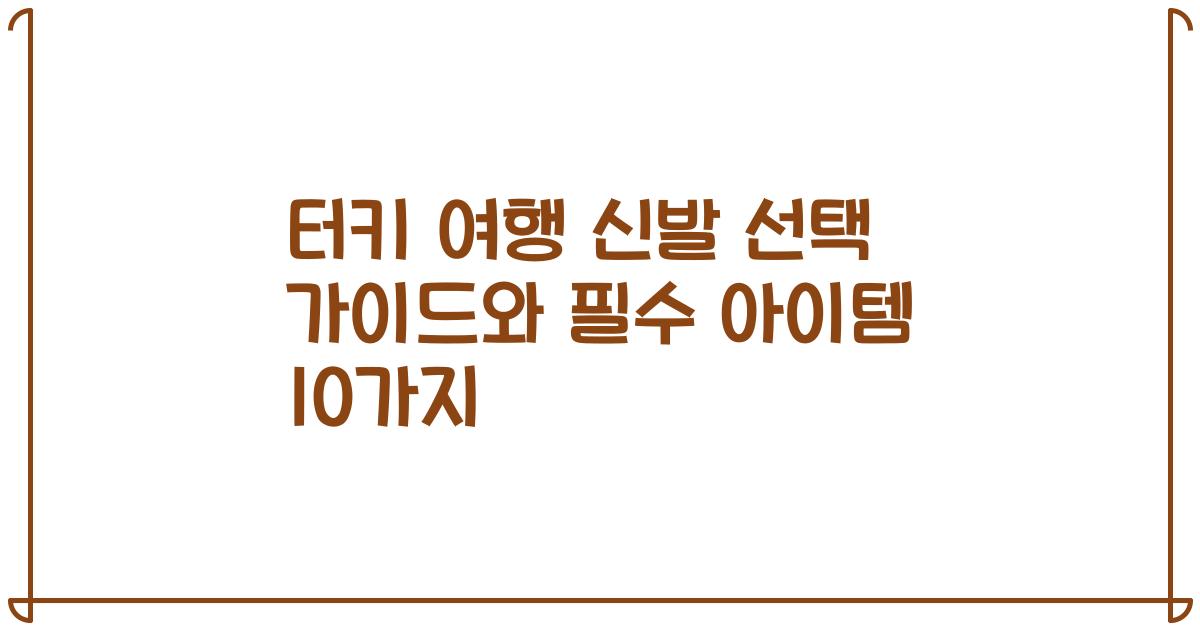 터키 여행 신발 선택 가이드와 필수 아이템 10가지