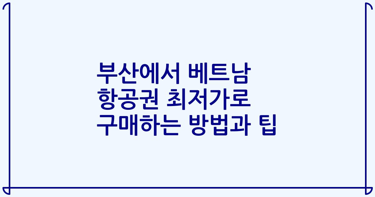 부산에서 베트남 항공권 최저가로 구매하는 방법과 팁