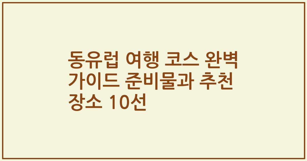 동유럽 여행 코스 완벽 가이드 준비물과 추천 장소 10선